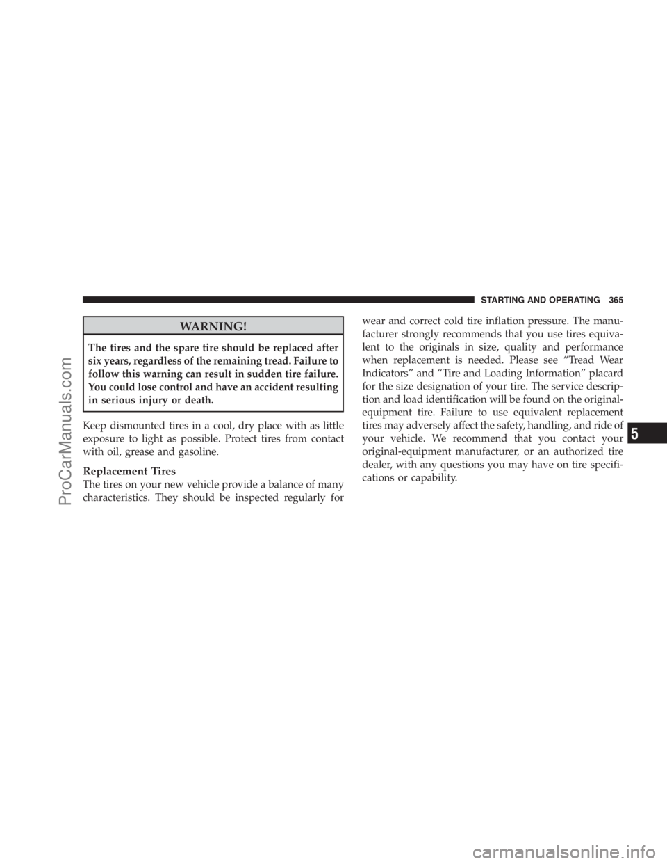 DODGE CARAVAN 2009  Owners Manual WARNING!
The tires and the spare tire should be replaced after
six years, regardless of the remaining tread. Failure to
follow this warning can result in sudden tire failure.
You could lose control an