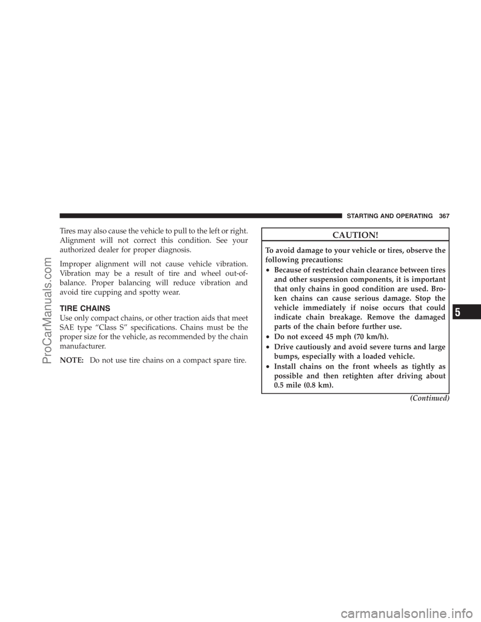 DODGE CARAVAN 2009  Owners Manual Tires may also cause the vehicle to pull to the left or right.
Alignment will not correct this condition. See your
authorized dealer for proper diagnosis.
Improper alignment will not cause vehicle vib