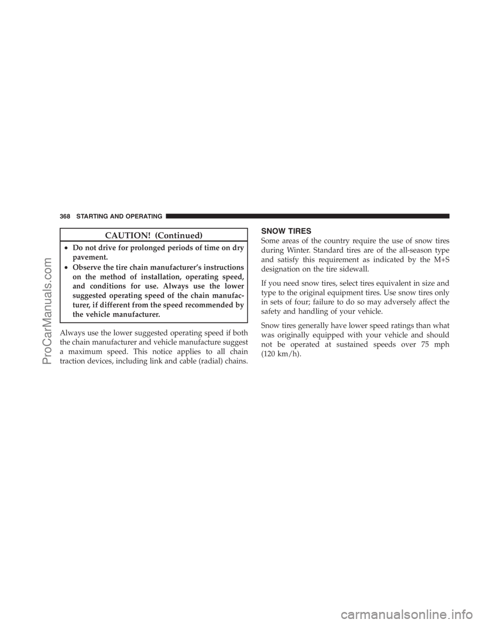 DODGE CARAVAN 2009  Owners Manual CAUTION! (Continued)
•Do not drive for prolonged periods of time on dry
pavement.
•Observe the tire chain manufacturer’s instructions
on the method of installation, operating speed,
and conditio