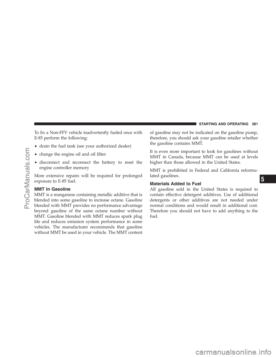 DODGE CARAVAN 2009 Owners Manual To fix a Non-FFV vehicle inadvertently fueled once with
E-85 perform the following:
•drain the fuel tank (see your authorized dealer)
•change the engine oil and oil filter
•disconnect and reconn DODGE CARAVAN 2009 Owners Manual To fix a Non-FFV vehicle inadvertently fueled once with
E-85 perform the following:
•drain the fuel tank (see your authorized dealer)
•change the engine oil and oil filter
•disconnect and reconn