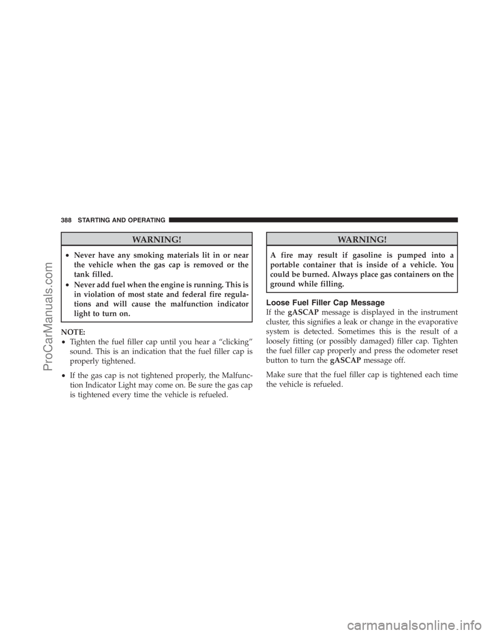 DODGE CARAVAN 2009 Owners Manual WARNING!
•Never have any smoking materials lit in or near
the vehicle when the gas cap is removed or the
tank filled.
•Never add fuel when the engine is running. This is
in violation of most state DODGE CARAVAN 2009 Owners Manual WARNING!
•Never have any smoking materials lit in or near
the vehicle when the gas cap is removed or the
tank filled.
•Never add fuel when the engine is running. This is
in violation of most state