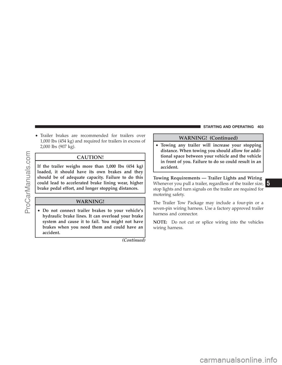 DODGE CARAVAN 2009 Owners Manual •Trailer brakes are recommended for trailers over
1,000 lbs (454 kg) and required for trailers in excess of
2,000 lbs (907 kg).
CAUTION!
If the trailer weighs more than 1,000 lbs (454 kg)
loaded, it DODGE CARAVAN 2009 Owners Manual •Trailer brakes are recommended for trailers over
1,000 lbs (454 kg) and required for trailers in excess of
2,000 lbs (907 kg).
CAUTION!
If the trailer weighs more than 1,000 lbs (454 kg)
loaded, it