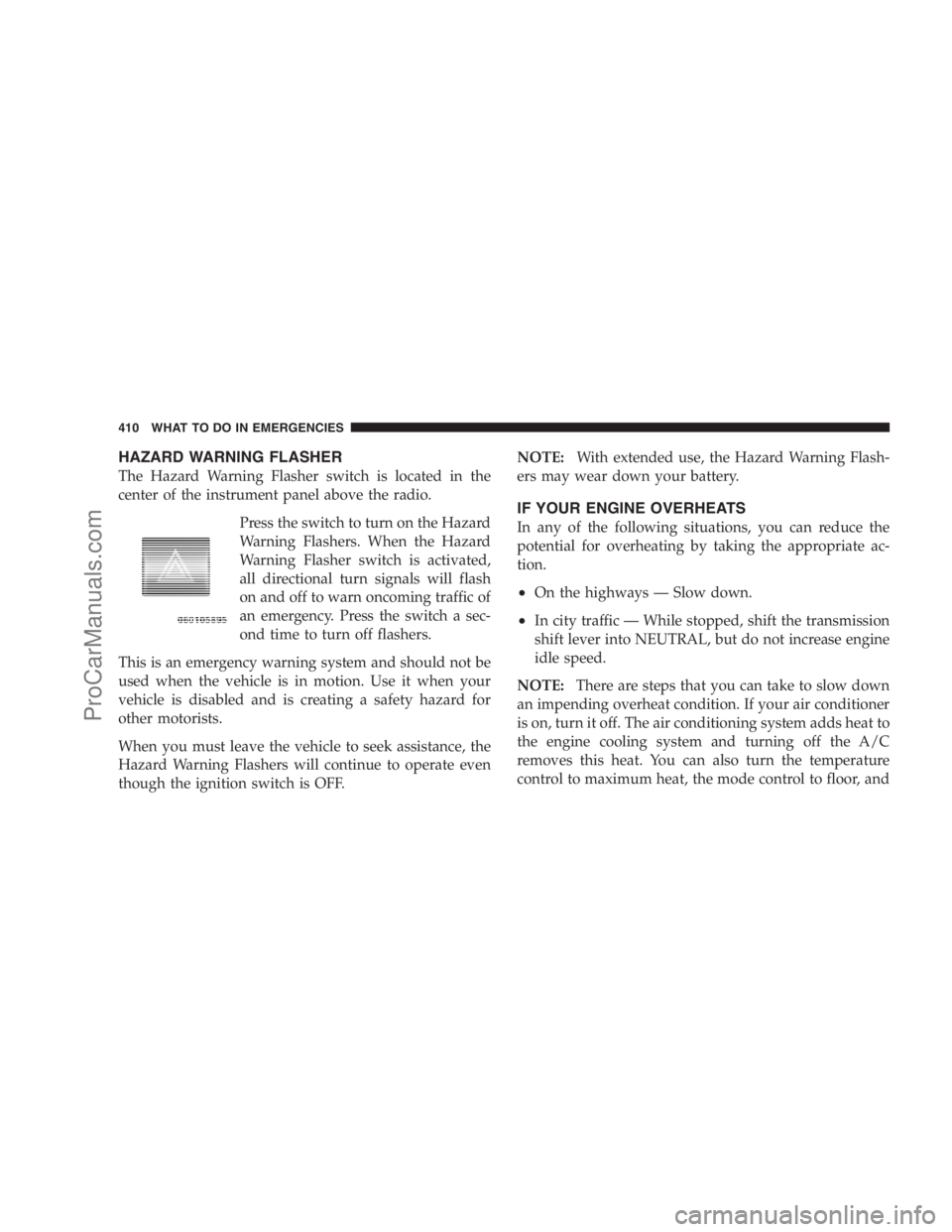 DODGE CARAVAN 2009  Owners Manual HAZARD WARNING FLASHER
The Hazard Warning Flasher switch is located in the
center of the instrument panel above the radio.
Press the switch to turn on the Hazard
Warning Flashers. When the Hazard
Warn