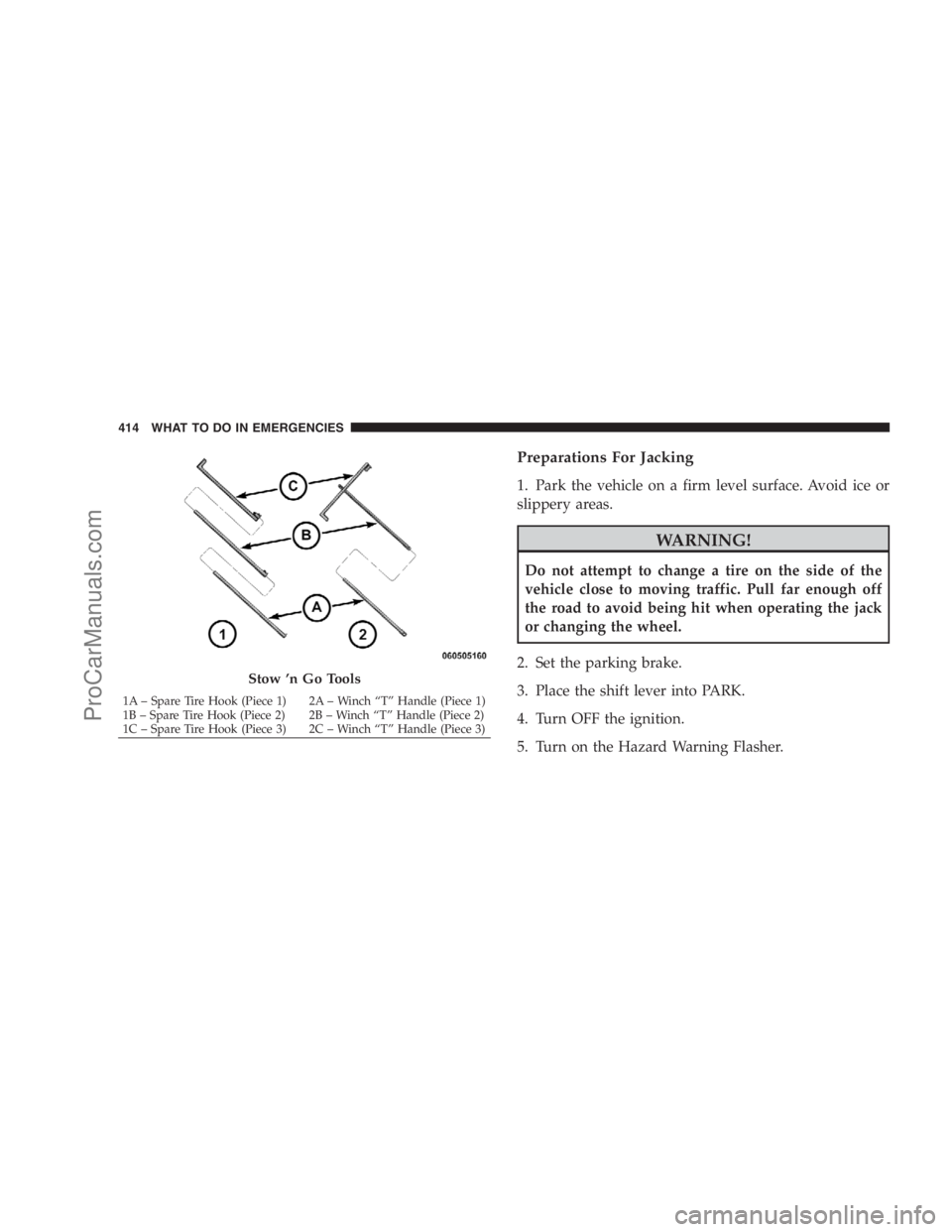 DODGE CARAVAN 2009  Owners Manual Preparations For Jacking
1. Park the vehicle on a firm level surface. Avoid ice or
slippery areas.
WARNING!
Do not attempt to change a tire on the side of the
vehicle close to moving traffic. Pull far