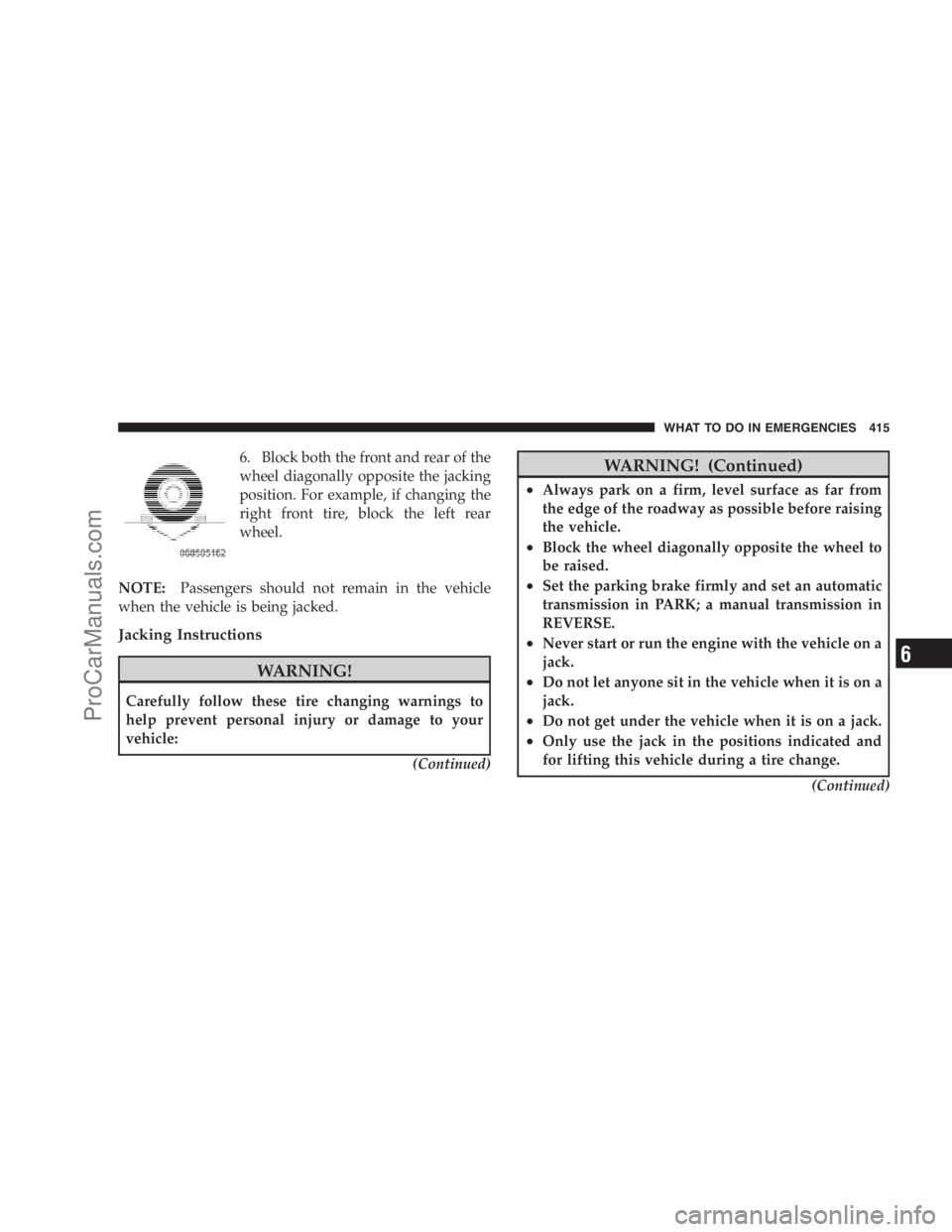 DODGE CARAVAN 2009  Owners Manual 6. Block both the front and rear of the
wheel diagonally opposite the jacking
position. For example, if changing the
right front tire, block the left rear
wheel.
NOTE:Passengers should not remain in t