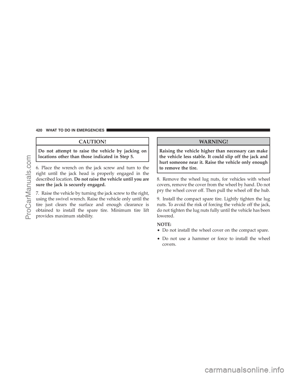 DODGE CARAVAN 2009 Owners Manual CAUTION!
Do not attempt to raise the vehicle by jacking on
locations other than those indicated in Step 5.
6. Place the wrench on the jack screw and turn to the
right until the jack head is properly e DODGE CARAVAN 2009 Owners Manual CAUTION!
Do not attempt to raise the vehicle by jacking on
locations other than those indicated in Step 5.
6. Place the wrench on the jack screw and turn to the
right until the jack head is properly e