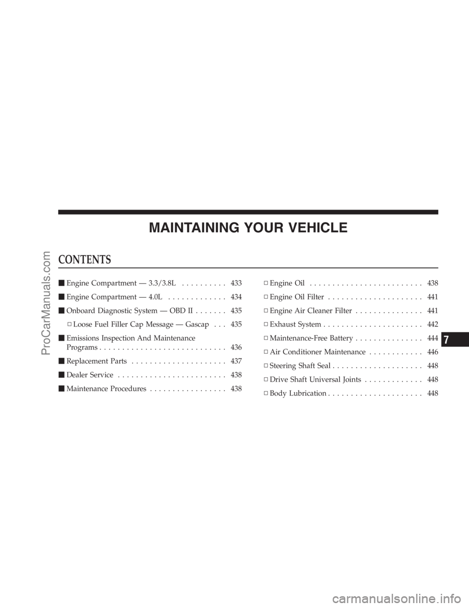 DODGE CARAVAN 2009  Owners Manual MAINTAINING YOUR VEHICLE
CONTENTS
Engine Compartment — 3.3/3.8L.......... 433
Engine Compartment — 4.0L............. 434
Onboard Diagnostic System — OBD II....... 435
▫Loose Fuel Filler Cap