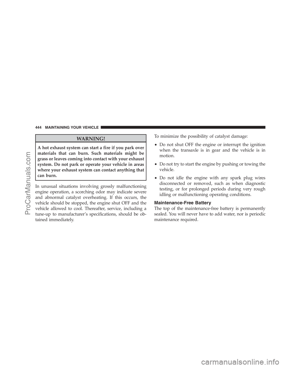 DODGE CARAVAN 2009 Owners Manual WARNING!
A hot exhaust system can start a fire if you park over
materials that can burn. Such materials might be
grass or leaves coming into contact with your exhaust
system. Do not park or operate yo DODGE CARAVAN 2009 Owners Manual WARNING!
A hot exhaust system can start a fire if you park over
materials that can burn. Such materials might be
grass or leaves coming into contact with your exhaust
system. Do not park or operate yo