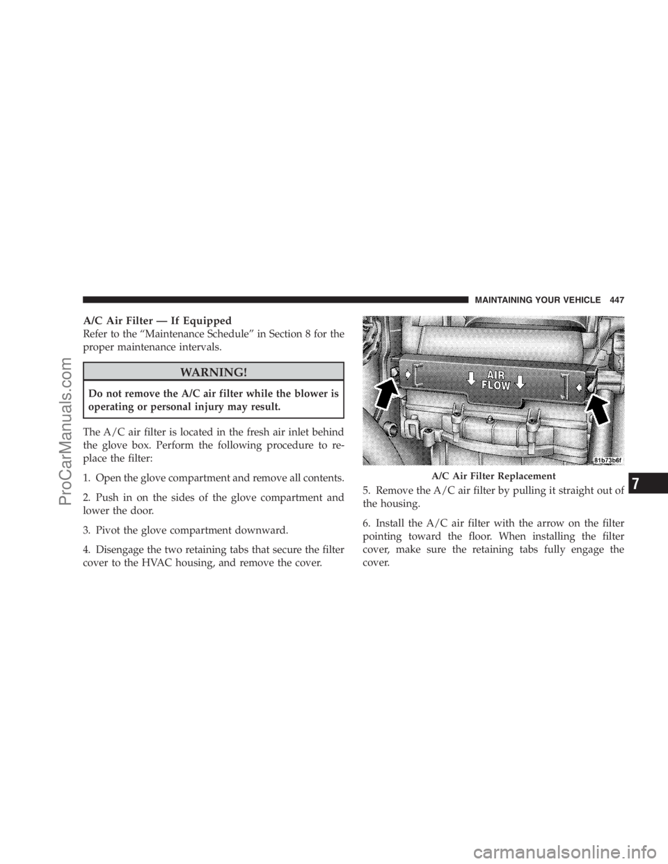 DODGE CARAVAN 2009  Owners Manual A/C Air Filter — If Equipped
Refer to the “Maintenance Schedule” in Section 8 for the
proper maintenance intervals.
WARNING!
Do not remove the A/C air filter while the blower is
operating or per