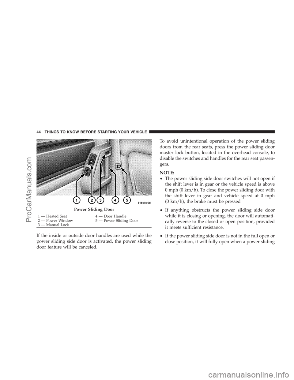 DODGE CARAVAN 2009 Service Manual If the inside or outside door handles are used while the
power sliding side door is activated, the power sliding
door feature will be canceled.To avoid unintentional operation of the power sliding
doo DODGE CARAVAN 2009 Service Manual If the inside or outside door handles are used while the
power sliding side door is activated, the power sliding
door feature will be canceled.To avoid unintentional operation of the power sliding
doo