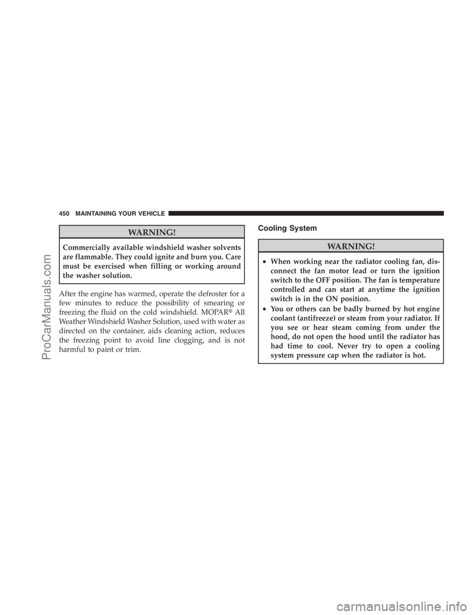 DODGE CARAVAN 2009  Owners Manual WARNING!
Commercially available windshield washer solvents
are flammable. They could ignite and burn you. Care
must be exercised when filling or working around
the washer solution.
After the engine ha
