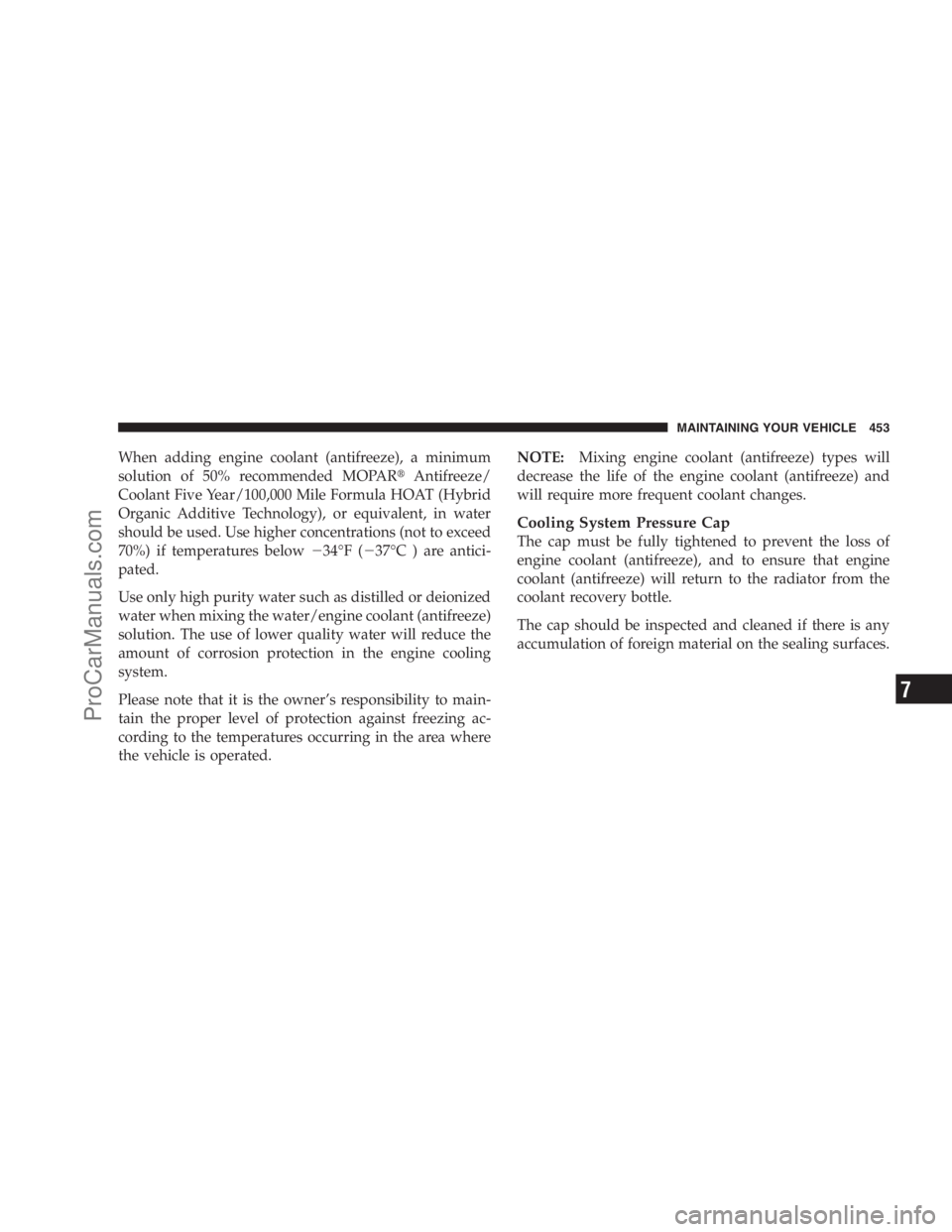 DODGE CARAVAN 2009  Owners Manual When adding engine coolant (antifreeze), a minimum
solution of 50% recommended MOPARAntifreeze/
Coolant Five Year/100,000 Mile Formula HOAT (Hybrid
Organic Additive Technology), or equivalent, in wat