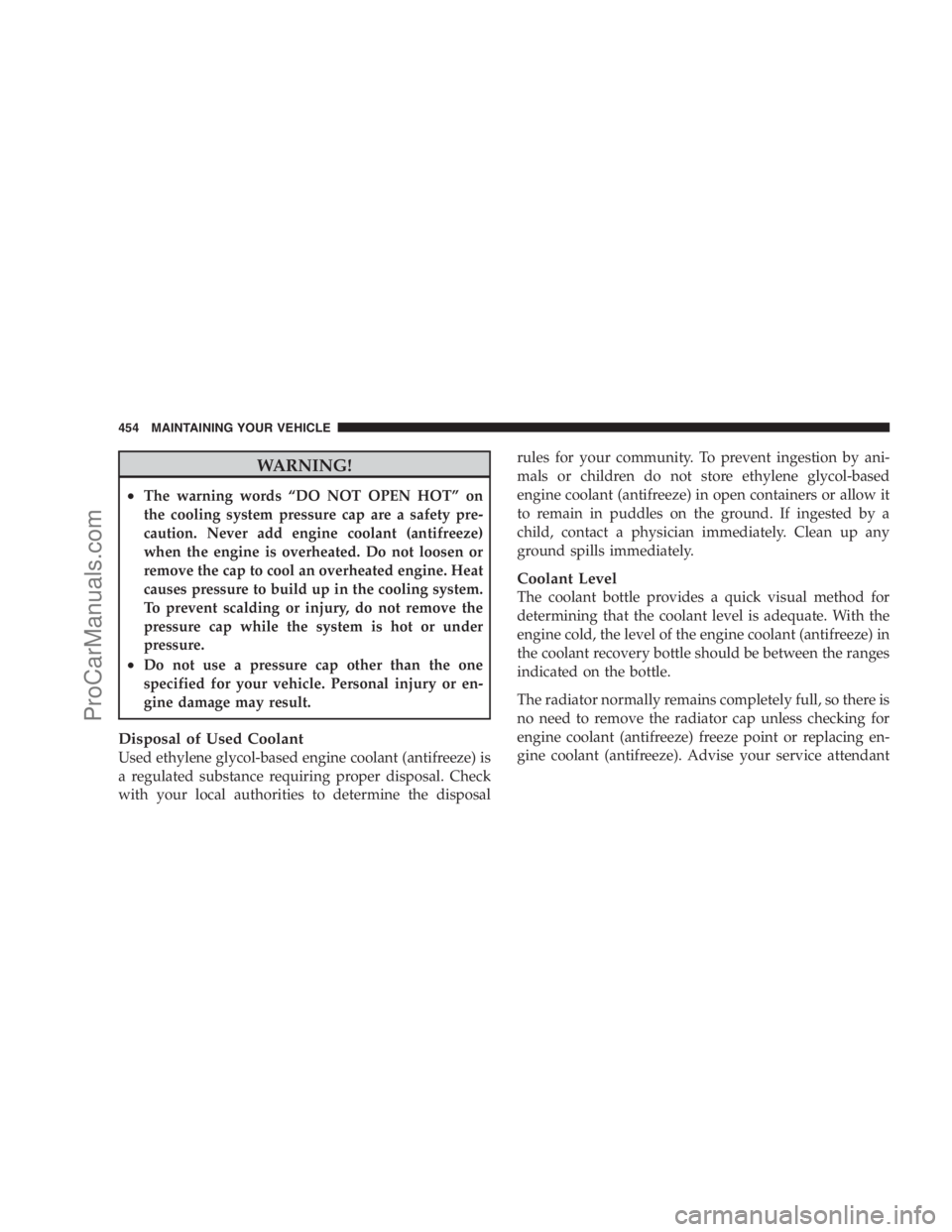 DODGE CARAVAN 2009  Owners Manual WARNING!
•The warning words “DO NOT OPEN HOT” on
the cooling system pressure cap are a safety pre-
caution. Never add engine coolant (antifreeze)
when the engine is overheated. Do not loosen or
