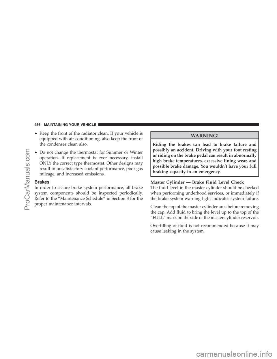 DODGE CARAVAN 2009  Owners Manual •Keep the front of the radiator clean. If your vehicle is
equipped with air conditioning, also keep the front of
the condenser clean also.
•Do not change the thermostat for Summer or Winter
operat