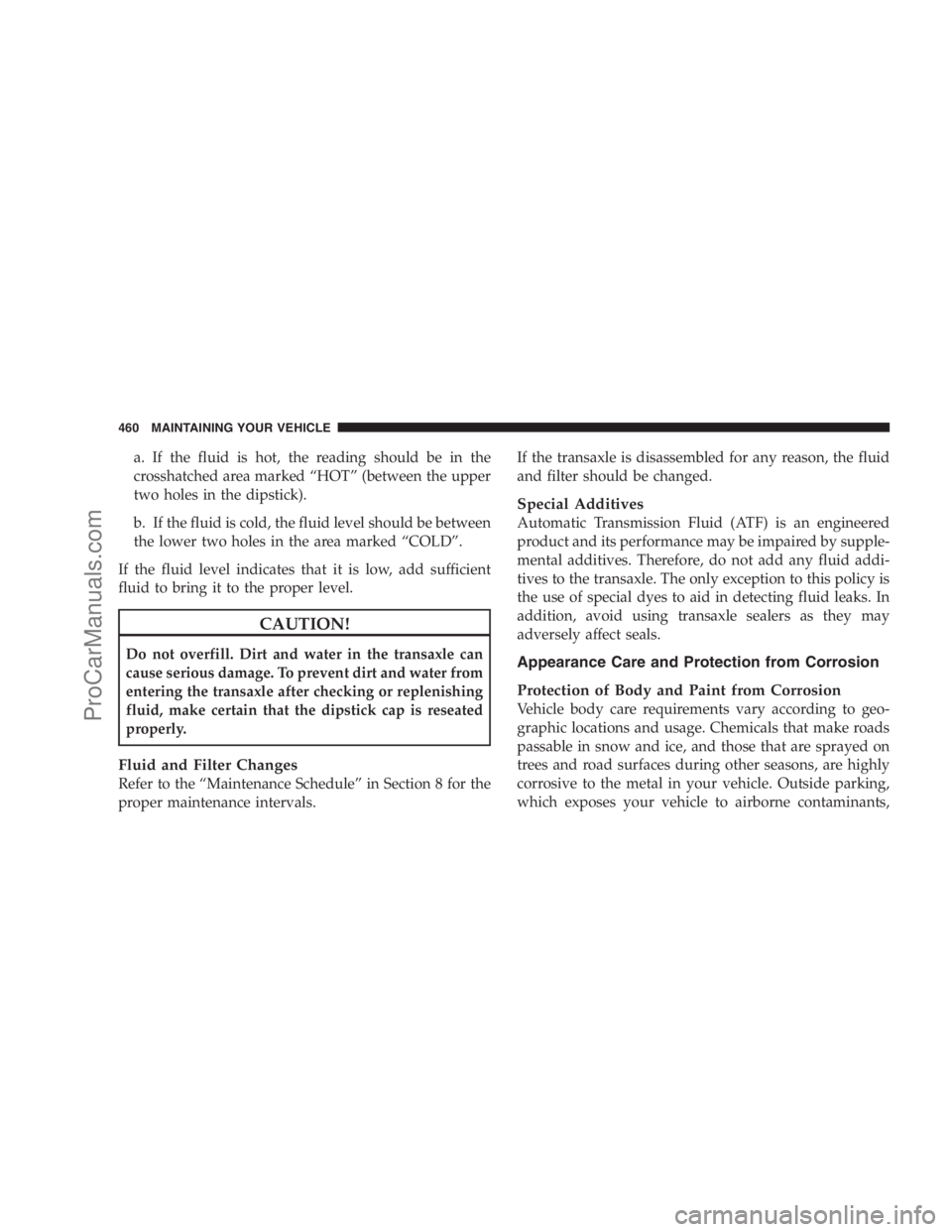 DODGE CARAVAN 2009  Owners Manual a. If the fluid is hot, the reading should be in the
crosshatched area marked “HOT” (between the upper
two holes in the dipstick).
b. If the fluid is cold, the fluid level should be between
the lo