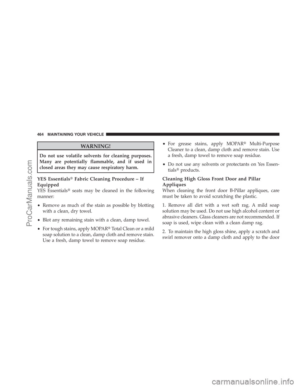 DODGE CARAVAN 2009  Owners Manual WARNING!
Do not use volatile solvents for cleaning purposes.
Many are potentially flammable, and if used in
closed areas they may cause respiratory harm.
YES EssentialsFabric Cleaning Procedure – I