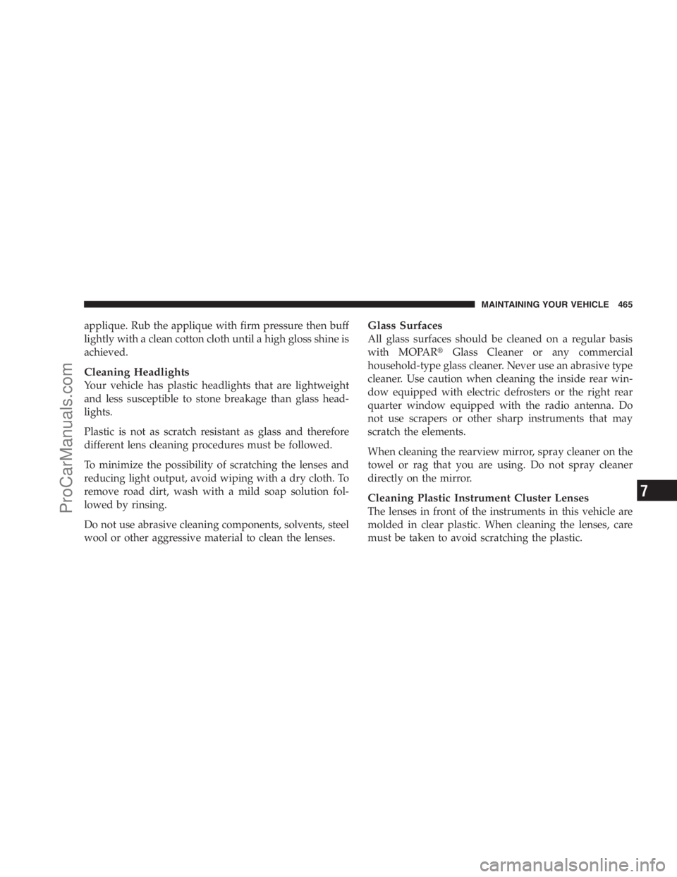 DODGE CARAVAN 2009  Owners Manual applique. Rub the applique with firm pressure then buff
lightly with a clean cotton cloth until a high gloss shine is
achieved.
Cleaning Headlights
Your vehicle has plastic headlights that are lightwe