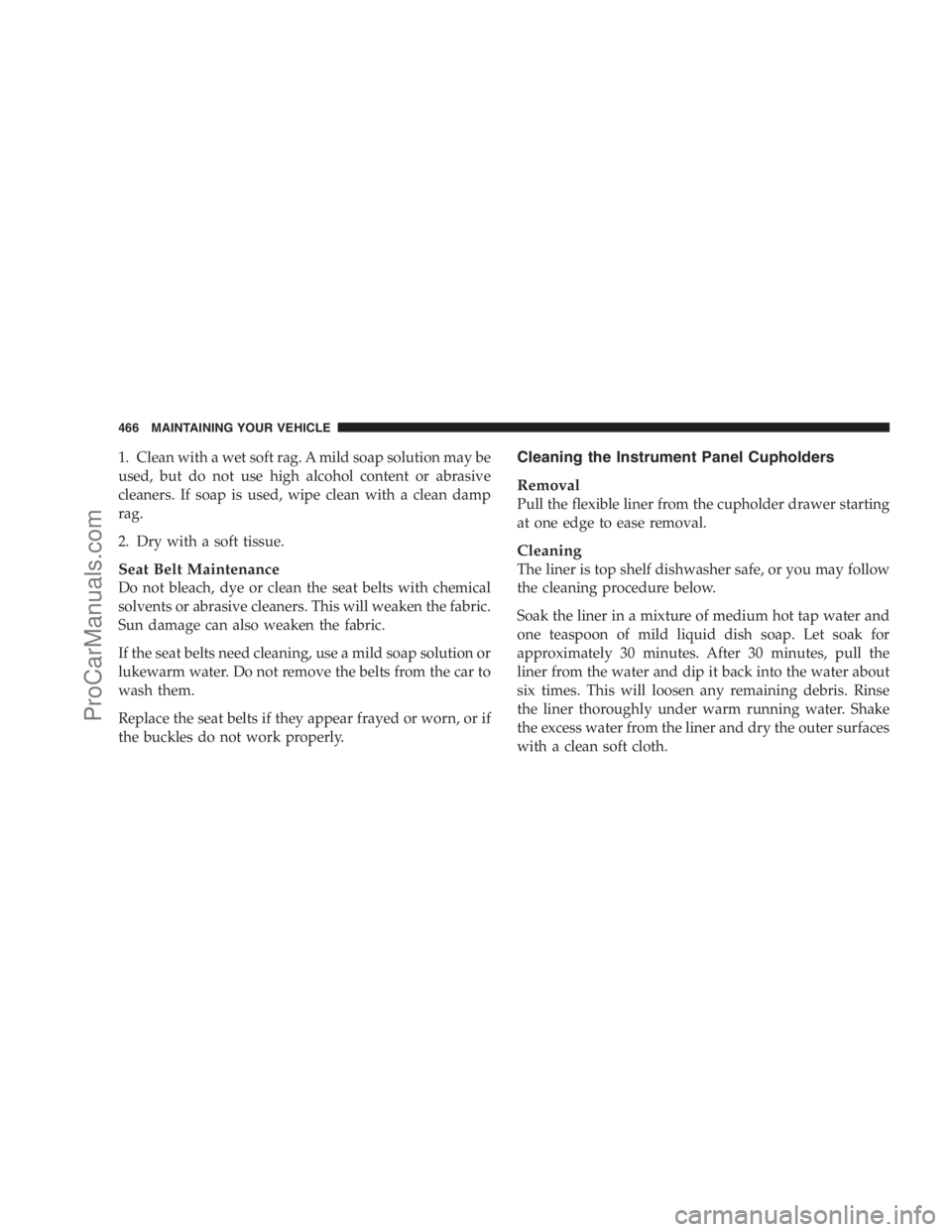 DODGE CARAVAN 2009  Owners Manual 1. Clean with a wet soft rag. A mild soap solution may be
used, but do not use high alcohol content or abrasive
cleaners. If soap is used, wipe clean with a clean damp
rag.
2. Dry with a soft tissue.
