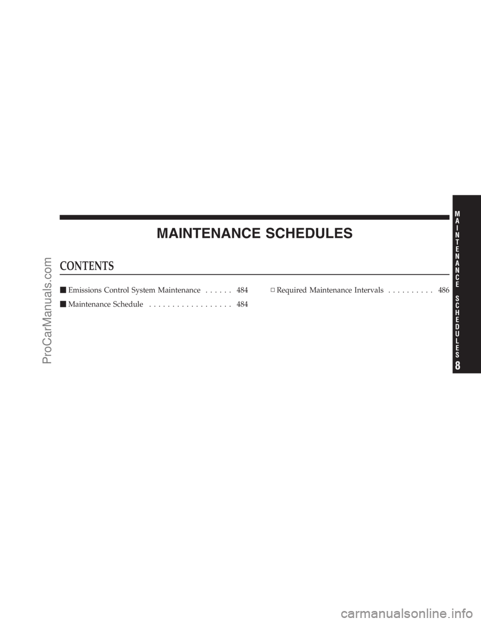DODGE CARAVAN 2009  Owners Manual MAINTENANCE SCHEDULES
CONTENTS
Emissions Control System Maintenance...... 484
Maintenance Schedule.................. 484▫Required Maintenance Intervals.......... 486
8
M
A
I
N
T
E
N
A
N
C
E
S
C
H
