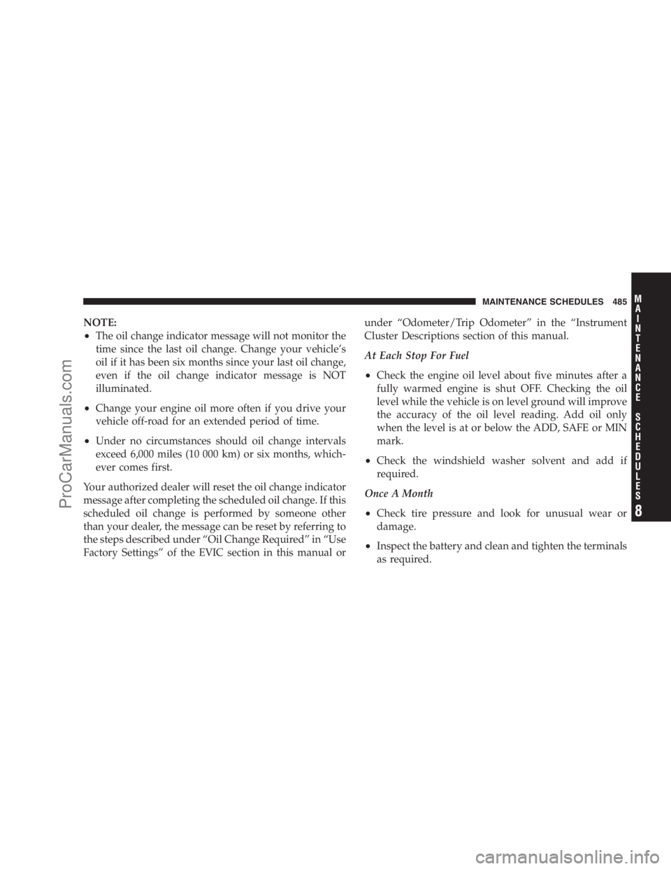 DODGE CARAVAN 2009  Owners Manual NOTE:
•The oil change indicator message will not monitor the
time since the last oil change. Change your vehicle’s
oil if it has been six months since your last oil change,
even if the oil change 
