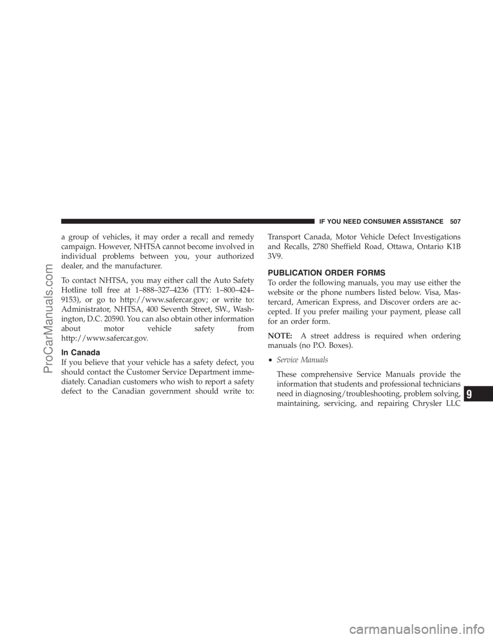 DODGE CARAVAN 2009  Owners Manual a group of vehicles, it may order a recall and remedy
campaign. However, NHTSA cannot become involved in
individual problems between you, your authorized
dealer, and the manufacturer.
To contact NHTSA