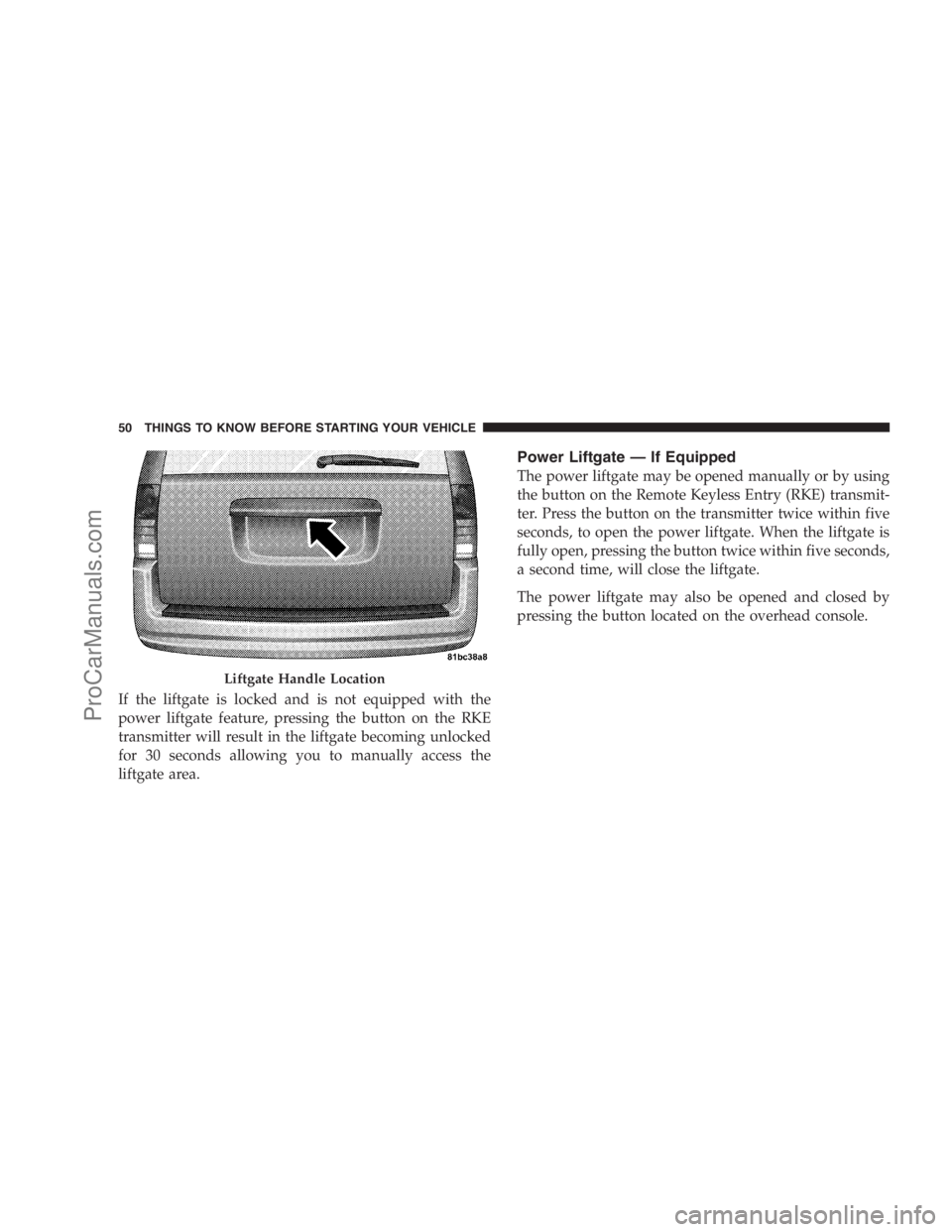 DODGE CARAVAN 2009 User Guide If the liftgate is locked and is not equipped with the
power liftgate feature, pressing the button on the RKE
transmitter will result in the liftgate becoming unlocked
for 30 seconds allowing you to m