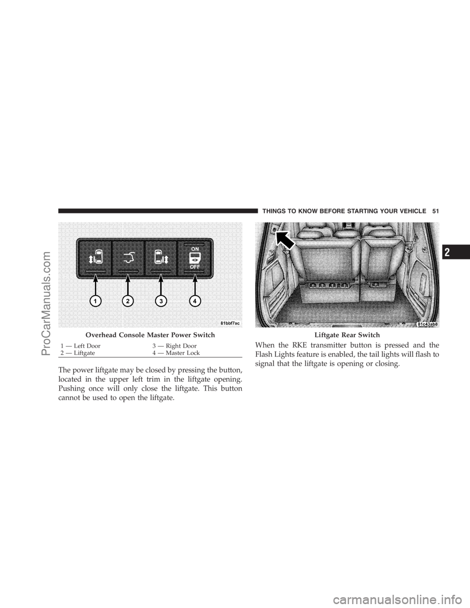 DODGE CARAVAN 2009  Owners Manual The power liftgate may be closed by pressing the button,
located in the upper left trim in the liftgate opening.
Pushing once will only close the liftgate. This button
cannot be used to open the liftg