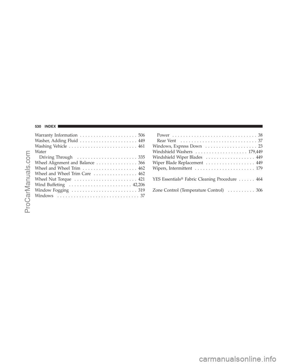 DODGE CARAVAN 2009  Owners Manual Warranty Information..................... 506
Washer, Adding Fluid..................... 449
Washing Vehicle......................... 461
Water
Driving Through...................... 335
Wheel Alignment