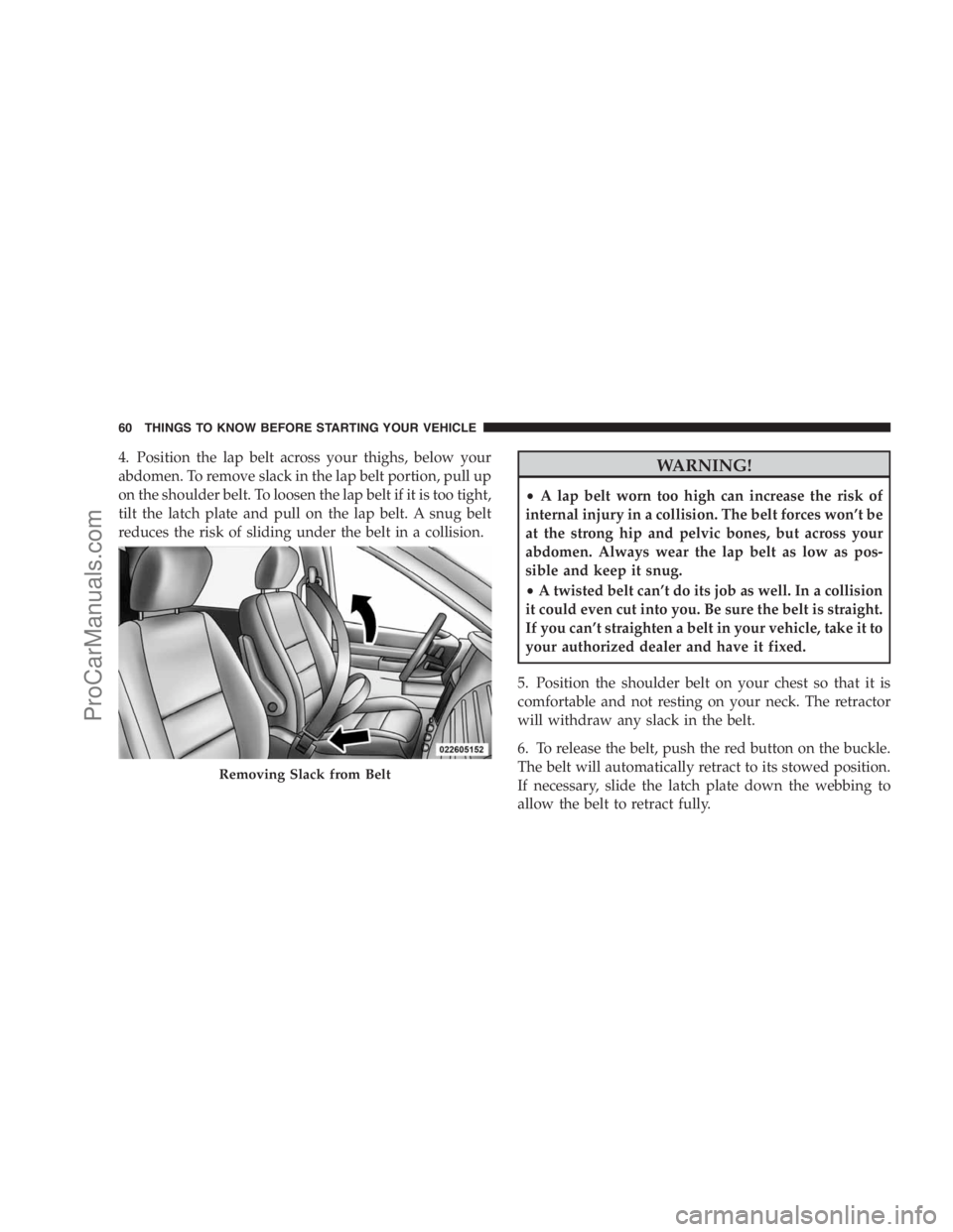 DODGE CARAVAN 2009 Repair Manual 4. Position the lap belt across your thighs, below your
abdomen. To remove slack in the lap belt portion, pull up
on the shoulder belt. To loosen the lap belt if it is too tight,
tilt the latch plate DODGE CARAVAN 2009 Repair Manual 4. Position the lap belt across your thighs, below your
abdomen. To remove slack in the lap belt portion, pull up
on the shoulder belt. To loosen the lap belt if it is too tight,
tilt the latch plate