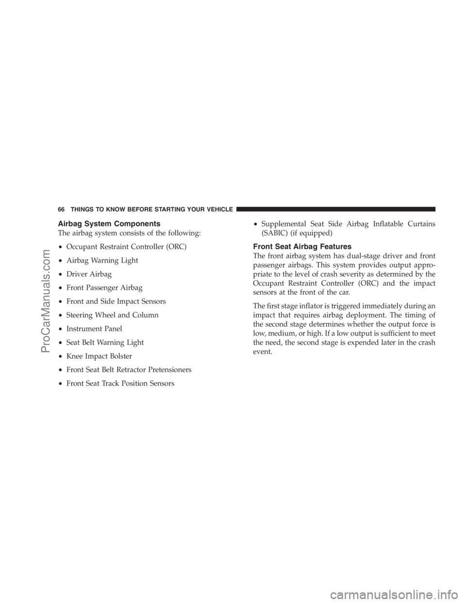 DODGE CARAVAN 2009 Repair Manual Airbag System Components
The airbag system consists of the following:
•Occupant Restraint Controller (ORC)
•Airbag Warning Light
•Driver Airbag
•Front Passenger Airbag
•Front and Side Impact DODGE CARAVAN 2009 Repair Manual Airbag System Components
The airbag system consists of the following:
•Occupant Restraint Controller (ORC)
•Airbag Warning Light
•Driver Airbag
•Front Passenger Airbag
•Front and Side Impact