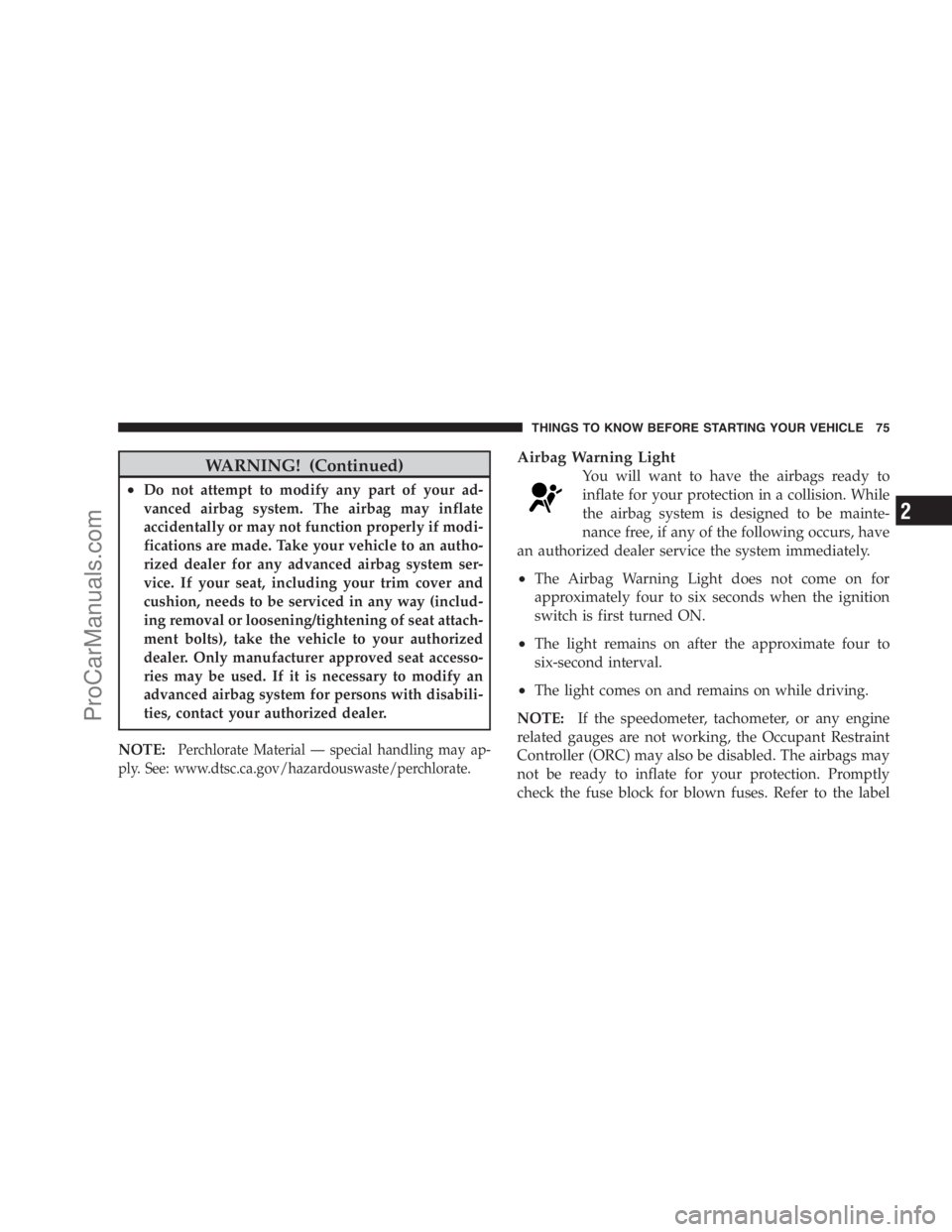 DODGE CARAVAN 2009  Owners Manual WARNING! (Continued)
•Do not attempt to modify any part of your ad-
vanced airbag system. The airbag may inflate
accidentally or may not function properly if modi-
fications are made. Take your vehi