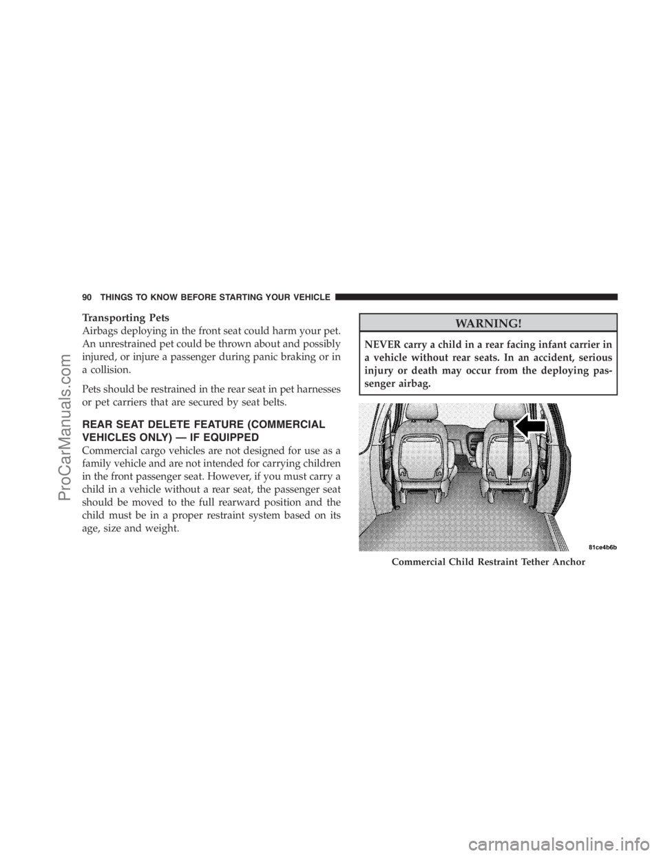 DODGE CARAVAN 2009  Owners Manual Transporting Pets
Airbags deploying in the front seat could harm your pet.
An unrestrained pet could be thrown about and possibly
injured, or injure a passenger during panic braking or in
a collision.