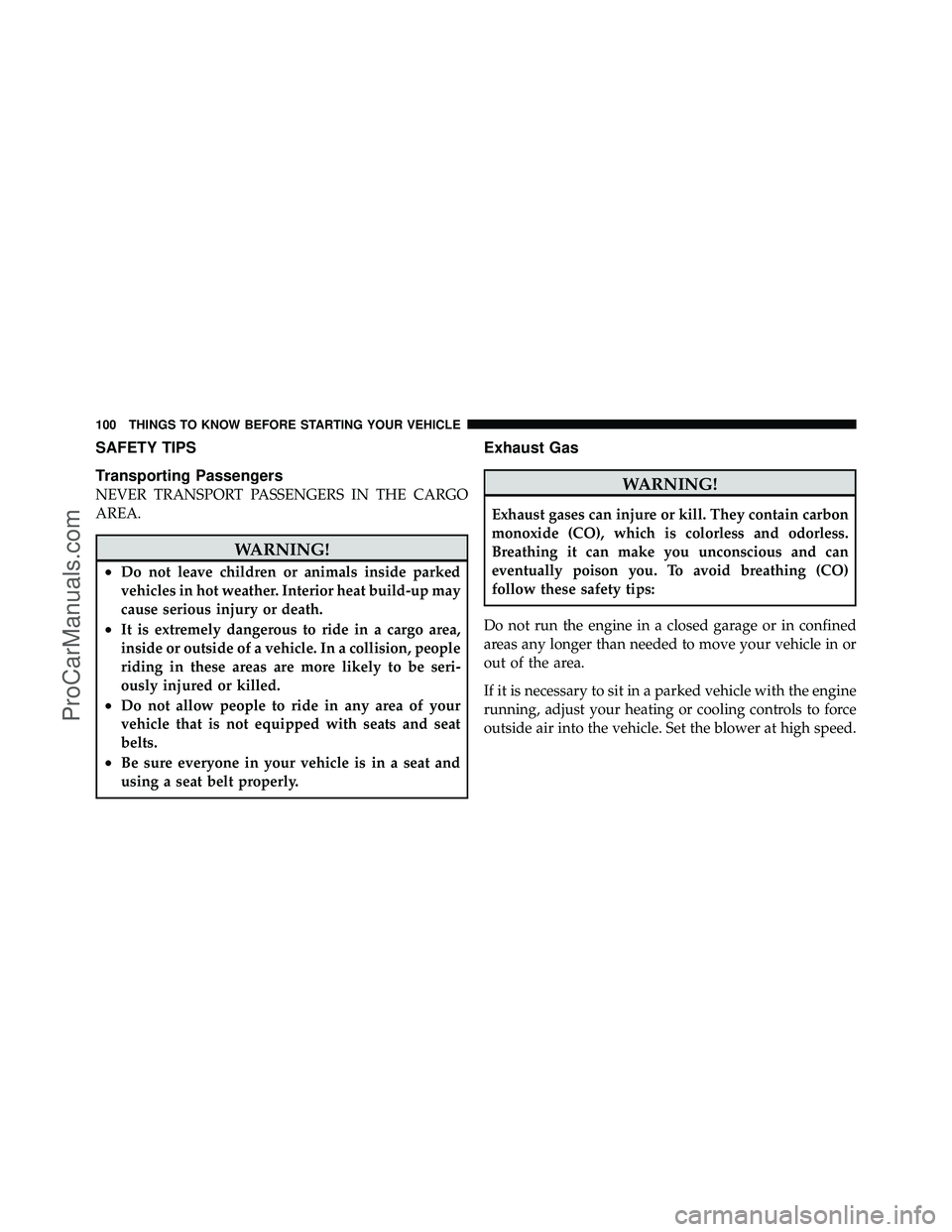 DODGE CARAVAN 2010  Owners Manual SAFETY TIPS
Transporting Passengers
NEVER TRANSPORT PASSENGERS IN THE CARGO
AREA.
WARNING!
•Do not leave children or animals inside parked
vehicles in hot weather. Interior heat build-up may
cause s