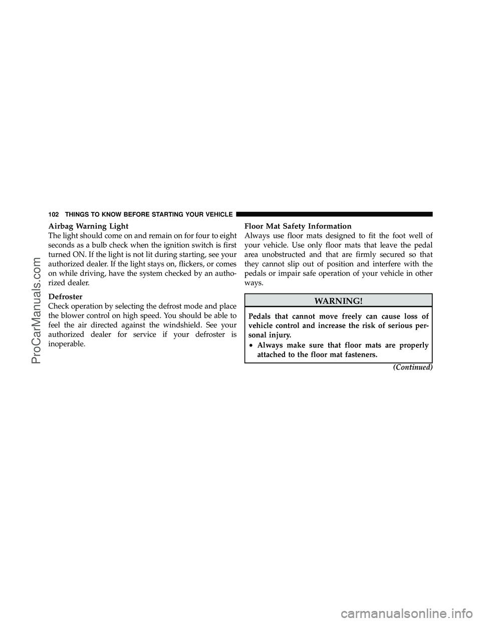 DODGE CARAVAN 2010  Owners Manual Airbag Warning Light
The light should come on and remain on for four to eight
seconds as a bulb check when the ignition switch is first
turned ON. If the light is not lit during starting, see your
aut