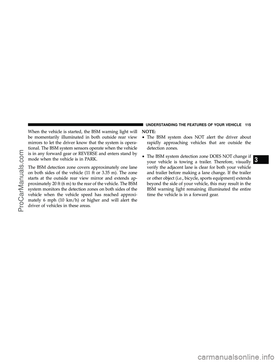 DODGE CARAVAN 2010 User Guide When the vehicle is started, the BSM warning light will
be momentarily illuminated in both outside rear view
mirrors to let the driver know that the system is opera-
tional. The BSM system sensors ope