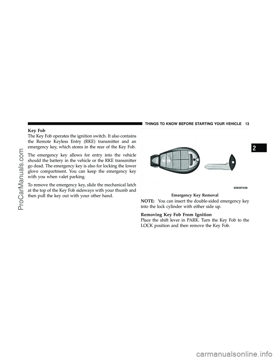 DODGE CARAVAN 2010 User Guide Key Fob
The Key Fob operates the ignition switch. It also contains
the Remote Keyless Entry (RKE) transmitter and an
emergency key, which stores in the rear of the Key Fob.
The emergency key allows fo