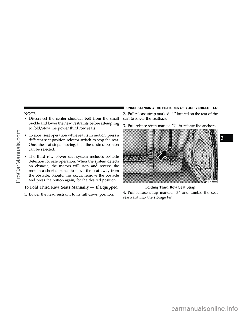 DODGE CARAVAN 2010 Owners Manual NOTE:
•Disconnect the center shoulder belt from the small
buckle and lower the head restraints before attempting
to fold/stow the power third row seats.
•To abort seat operation while seat is in m DODGE CARAVAN 2010 Owners Manual NOTE:
•Disconnect the center shoulder belt from the small
buckle and lower the head restraints before attempting
to fold/stow the power third row seats.
•To abort seat operation while seat is in m