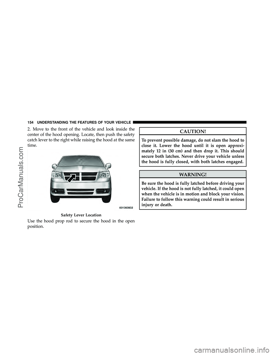 DODGE CARAVAN 2010 Owners Manual 2. Move to the front of the vehicle and look inside the
center of the hood opening. Locate, then push the safety
catch lever to the right while raising the hood at the same
time.
Use the hood prop rod DODGE CARAVAN 2010 Owners Manual 2. Move to the front of the vehicle and look inside the
center of the hood opening. Locate, then push the safety
catch lever to the right while raising the hood at the same
time.
Use the hood prop rod