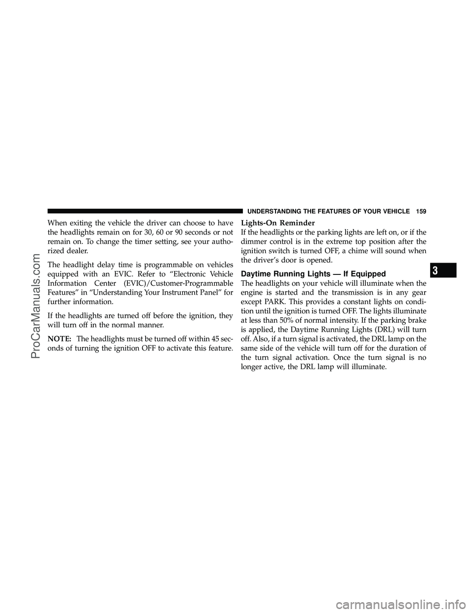 DODGE CARAVAN 2010 Owners Manual When exiting the vehicle the driver can choose to have
the headlights remain on for 30, 60 or 90 seconds or not
remain on. To change the timer setting, see your autho-
rized dealer.
The headlight dela DODGE CARAVAN 2010 Owners Manual When exiting the vehicle the driver can choose to have
the headlights remain on for 30, 60 or 90 seconds or not
remain on. To change the timer setting, see your autho-
rized dealer.
The headlight dela