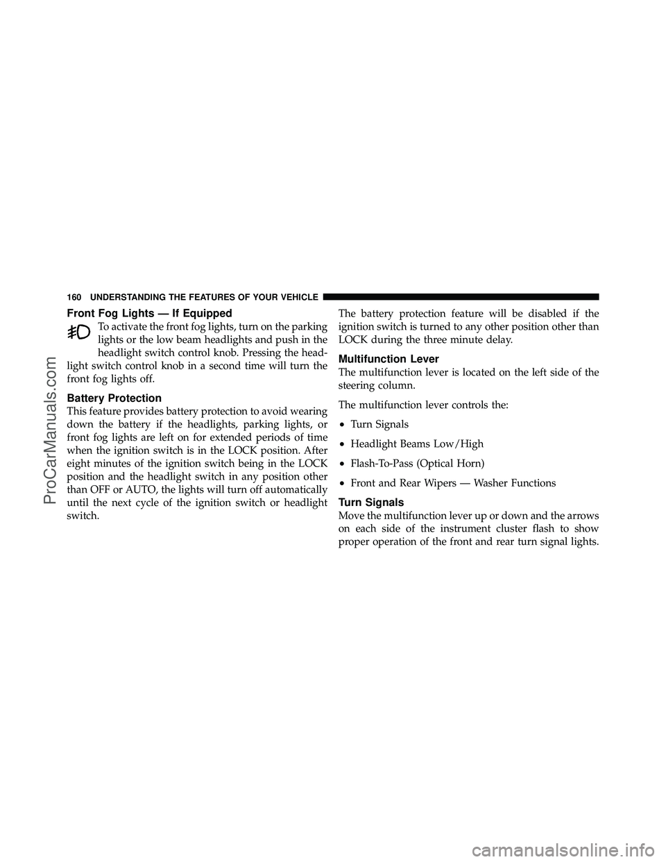 DODGE CARAVAN 2010  Owners Manual Front Fog Lights — If Equipped
To activate the front fog lights, turn on the parking
lights or the low beam headlights and push in the
headlight switch control knob. Pressing the head-
light switch 