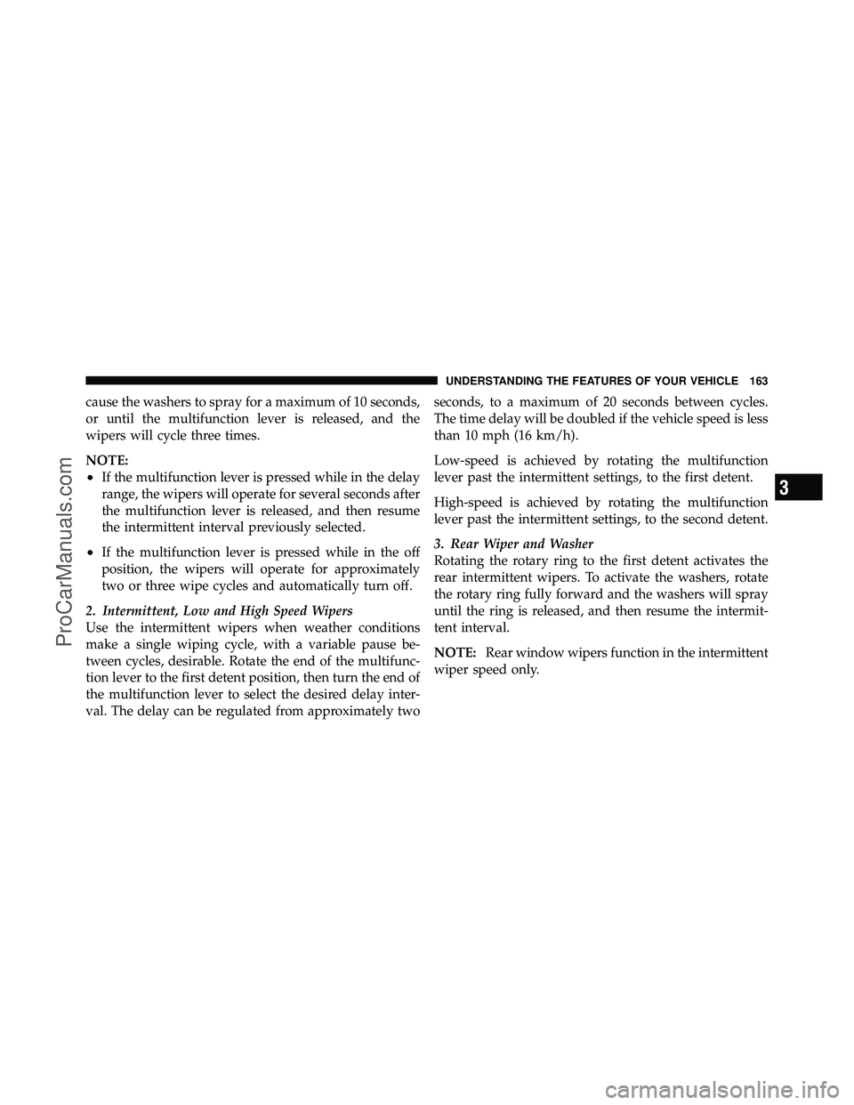 DODGE CARAVAN 2010 Owners Manual cause the washers to spray for a maximum of 10 seconds,
or until the multifunction lever is released, and the
wipers will cycle three times.
NOTE:
•If the multifunction lever is pressed while in the DODGE CARAVAN 2010 Owners Manual cause the washers to spray for a maximum of 10 seconds,
or until the multifunction lever is released, and the
wipers will cycle three times.
NOTE:
•If the multifunction lever is pressed while in the