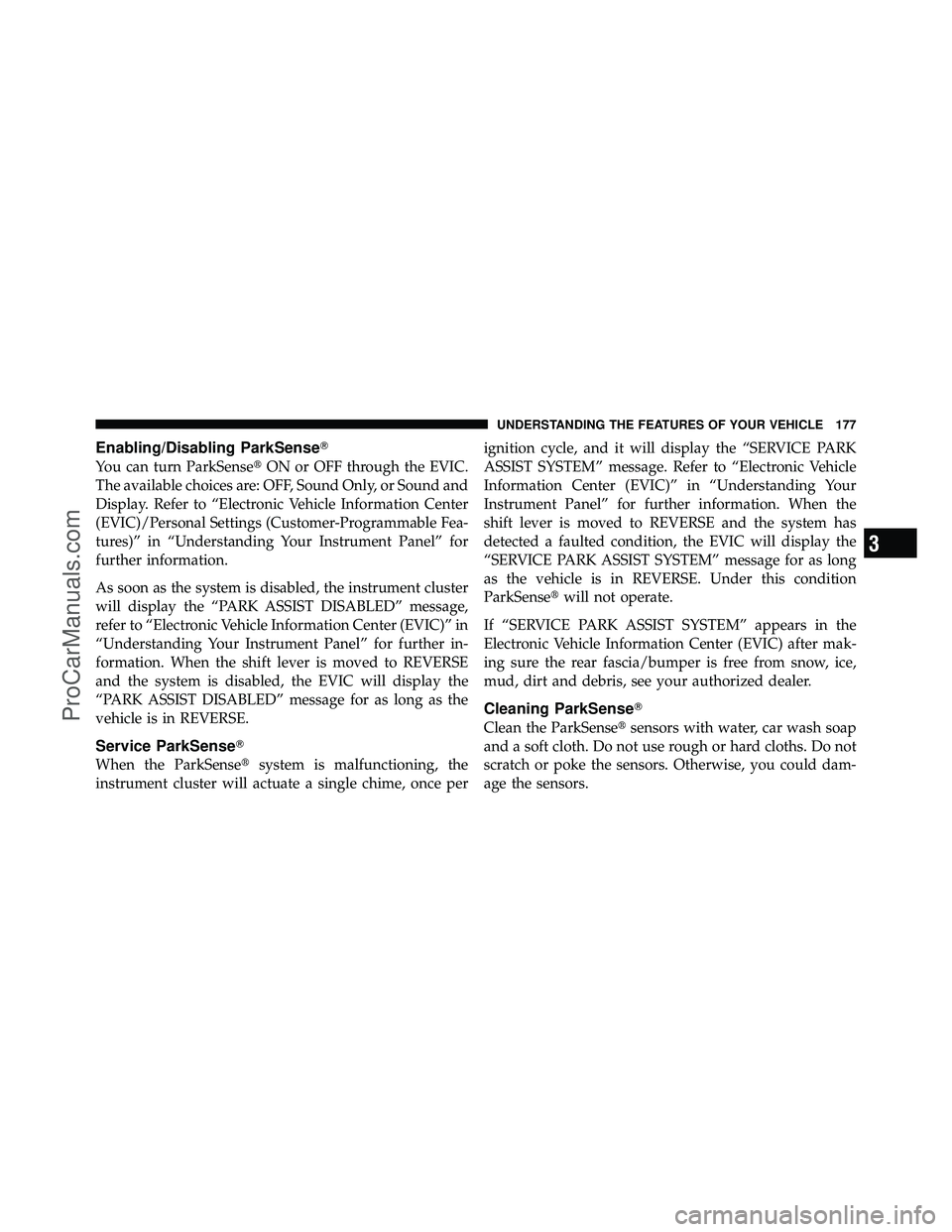 DODGE CARAVAN 2010 User Guide Enabling/Disabling ParkSense
You can turn ParkSenseON or OFF through the EVIC.
The available choices are: OFF, Sound Only, or Sound and
Display. Refer to “Electronic Vehicle Information Center
(EV