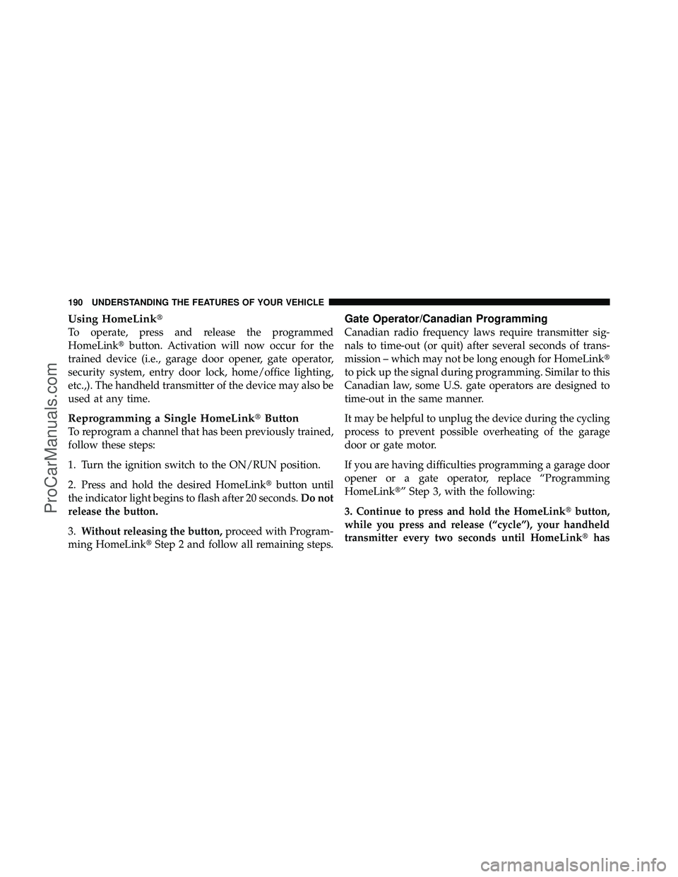 DODGE CARAVAN 2010  Owners Manual Using HomeLink
To operate, press and release the programmed
HomeLinkbutton. Activation will now occur for the
trained device (i.e., garage door opener, gate operator,
security system, entry door loc