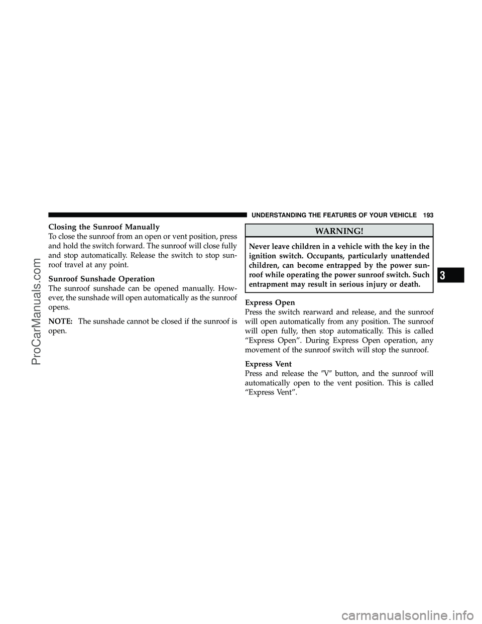 DODGE CARAVAN 2010  Owners Manual Closing the Sunroof Manually
To close the sunroof from an open or vent position, press
and hold the switch forward. The sunroof will close fully
and stop automatically. Release the switch to stop sun-