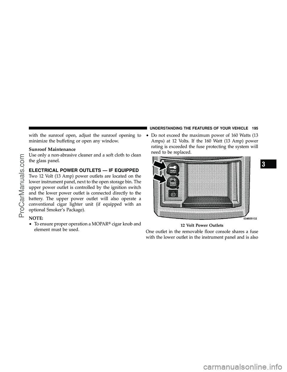 DODGE CARAVAN 2010  Owners Manual with the sunroof open, adjust the sunroof opening to
minimize the buffeting or open any window.
Sunroof Maintenance
Use only a non-abrasive cleaner and a soft cloth to clean
the glass panel.
ELECTRICA
