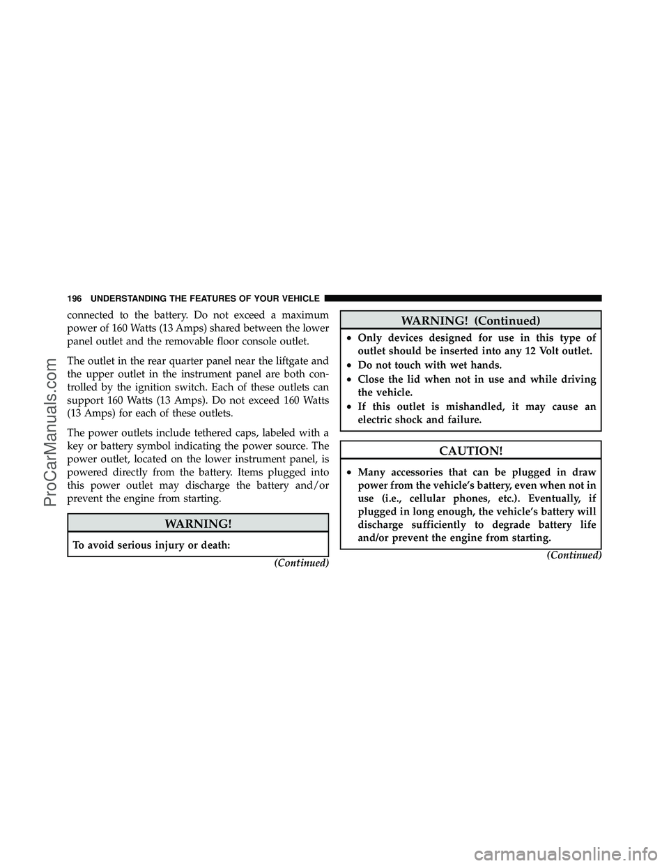 DODGE CARAVAN 2010  Owners Manual connected to the battery. Do not exceed a maximum
power of 160 Watts (13 Amps) shared between the lower
panel outlet and the removable floor console outlet.
The outlet in the rear quarter panel near t