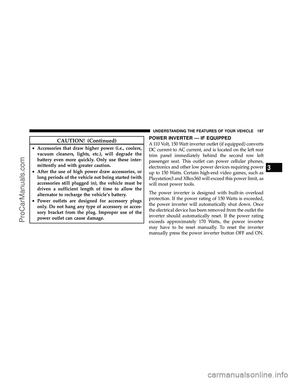 DODGE CARAVAN 2010  Owners Manual CAUTION! (Continued)
•Accessories that draw higher power (i.e., coolers,
vacuum cleaners, lights, etc.), will degrade the
battery even more quickly. Only use these inter-
mittently and with greater 