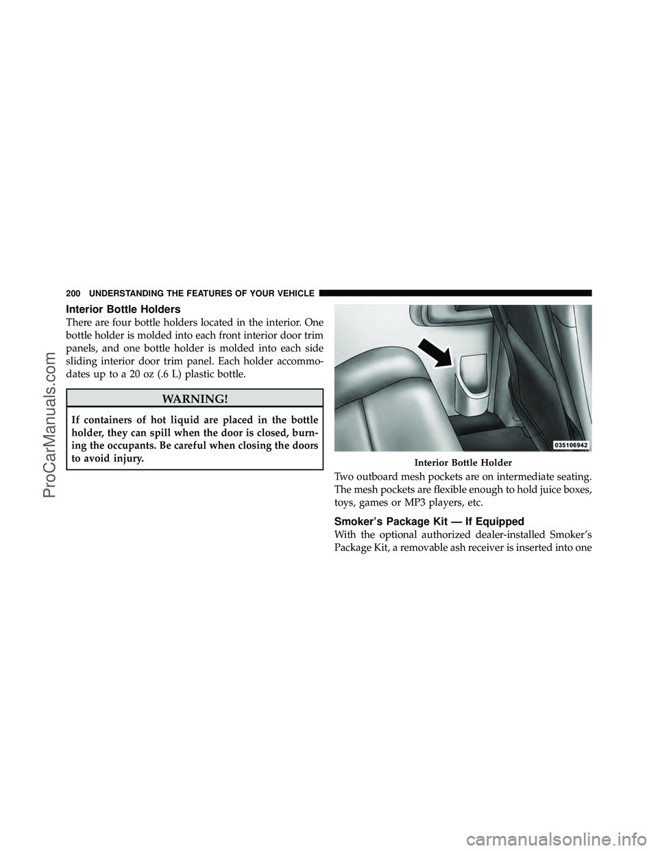 DODGE CARAVAN 2010 Owners Manual Interior Bottle Holders
There are four bottle holders located in the interior. One
bottle holder is molded into each front interior door trim
panels, and one bottle holder is molded into each side
sli DODGE CARAVAN 2010 Owners Manual Interior Bottle Holders
There are four bottle holders located in the interior. One
bottle holder is molded into each front interior door trim
panels, and one bottle holder is molded into each side
sli