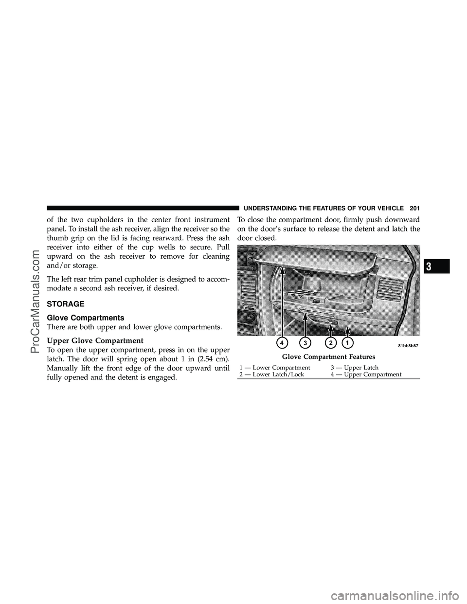 DODGE CARAVAN 2010 Owners Manual of the two cupholders in the center front instrument
panel. To install the ash receiver, align the receiver so the
thumb grip on the lid is facing rearward. Press the ash
receiver into either of the c DODGE CARAVAN 2010 Owners Manual of the two cupholders in the center front instrument
panel. To install the ash receiver, align the receiver so the
thumb grip on the lid is facing rearward. Press the ash
receiver into either of the c