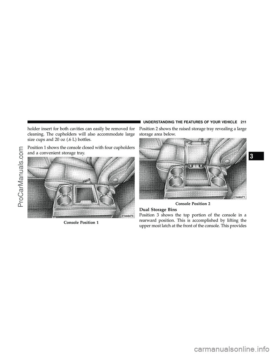 DODGE CARAVAN 2010  Owners Manual holder insert for both cavities can easily be removed for
cleaning. The cupholders will also accommodate large
size cups and 20 oz (.6 L) bottles.
Position 1 shows the console closed with four cuphold